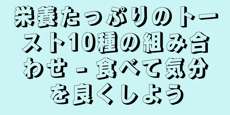 栄養たっぷりのトースト10種の組み合わせ - 食べて気分を良くしよう