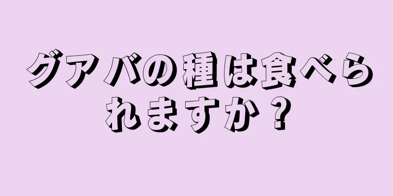 グアバの種は食べられますか？