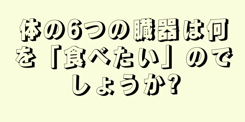 体の6つの臓器は何を「食べたい」のでしょうか?