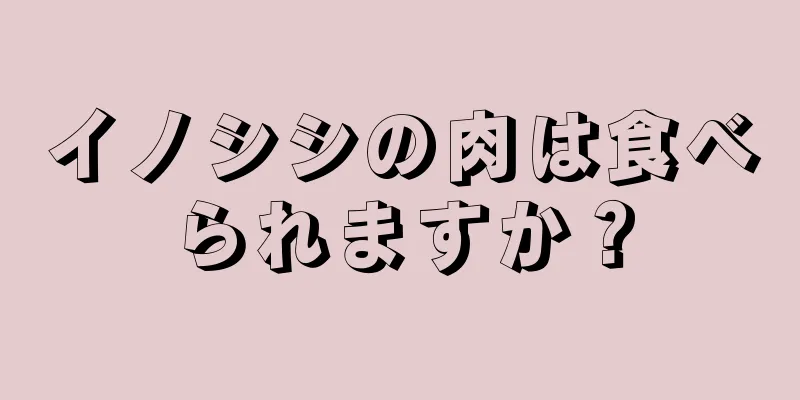 イノシシの肉は食べられますか？