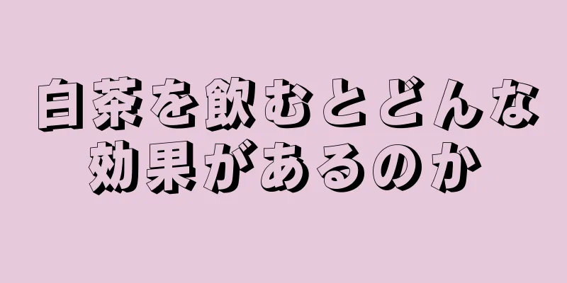 白茶を飲むとどんな効果があるのか