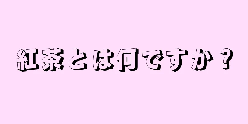 紅茶とは何ですか？