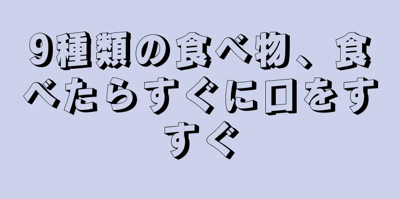 9種類の食べ物、食べたらすぐに口をすすぐ