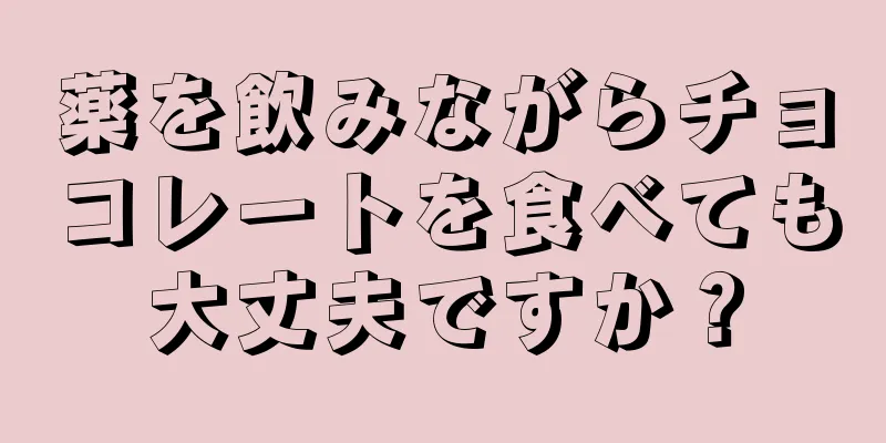 薬を飲みながらチョコレートを食べても大丈夫ですか？