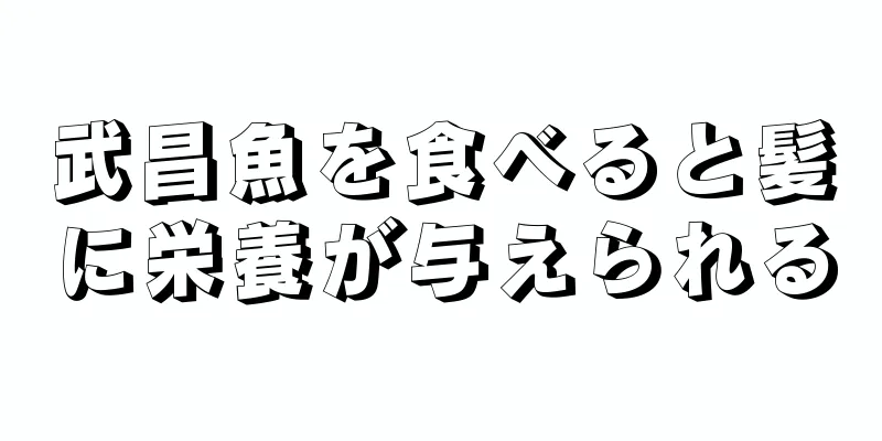 武昌魚を食べると髪に栄養が与えられる