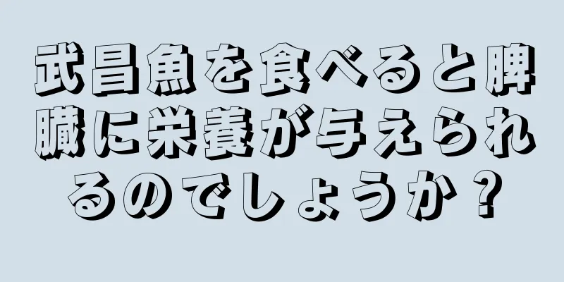 武昌魚を食べると脾臓に栄養が与えられるのでしょうか？