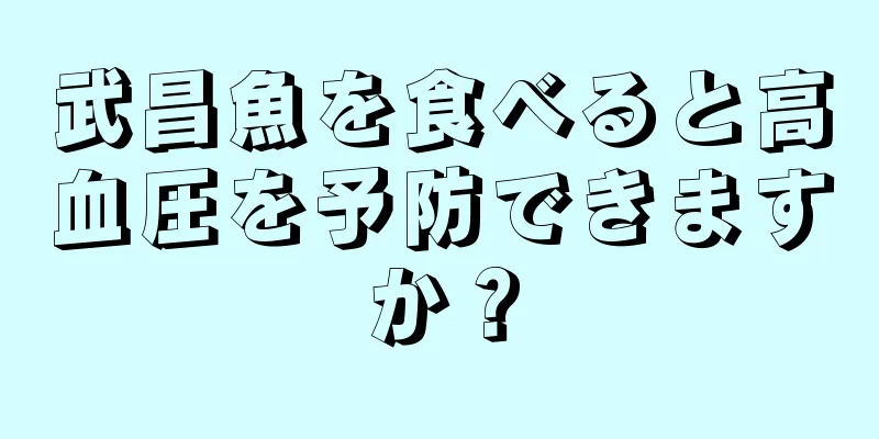 武昌魚を食べると高血圧を予防できますか？