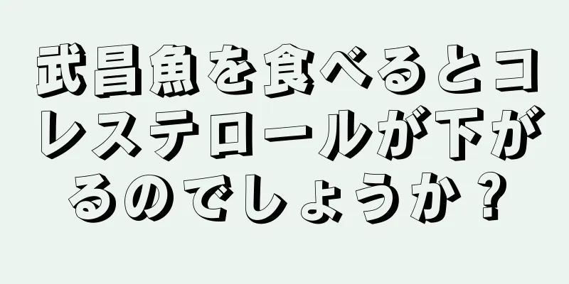 武昌魚を食べるとコレステロールが下がるのでしょうか？