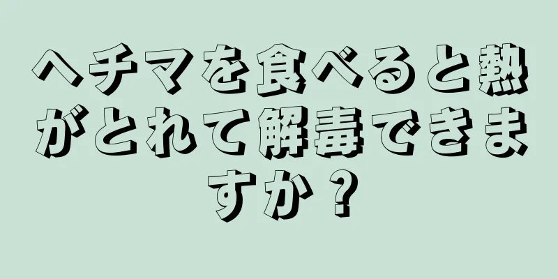 ヘチマを食べると熱がとれて解毒できますか？