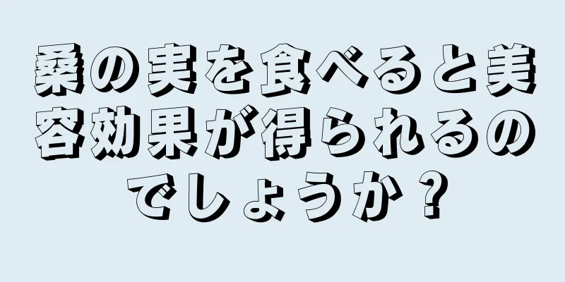 桑の実を食べると美容効果が得られるのでしょうか？