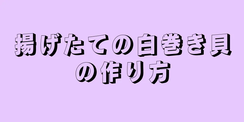 揚げたての白巻き貝の作り方