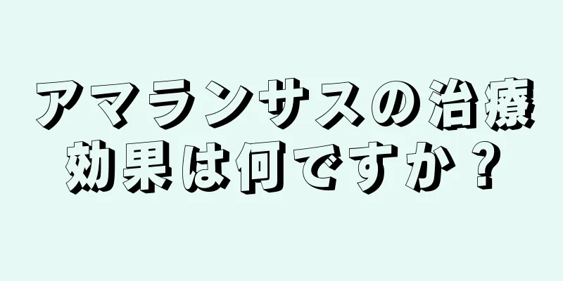 アマランサスの治療効果は何ですか？