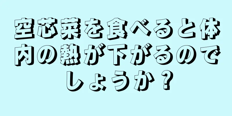 空芯菜を食べると体内の熱が下がるのでしょうか？