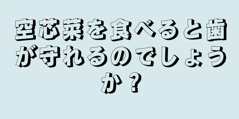 空芯菜を食べると歯が守れるのでしょうか？