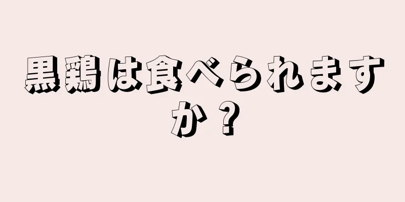 黒鶏は食べられますか？