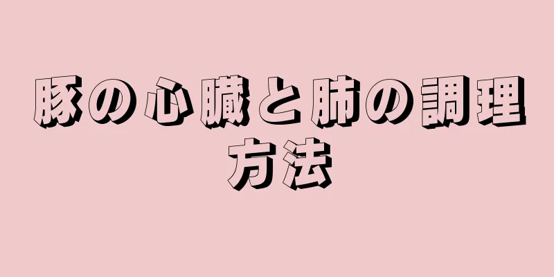 豚の心臓と肺の調理方法