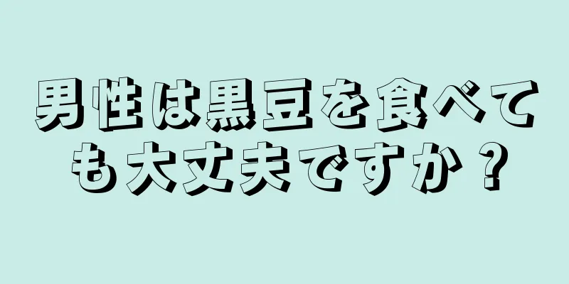 男性は黒豆を食べても大丈夫ですか？