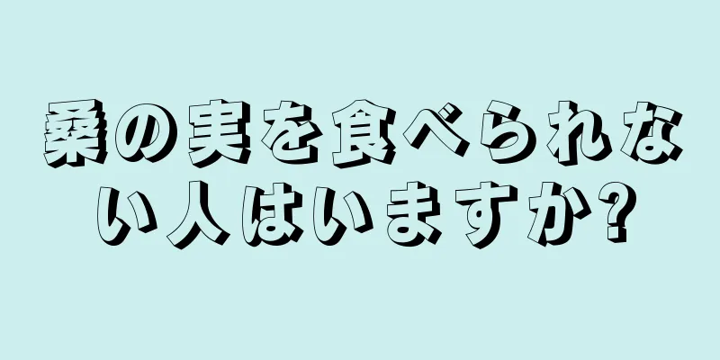 桑の実を食べられない人はいますか?