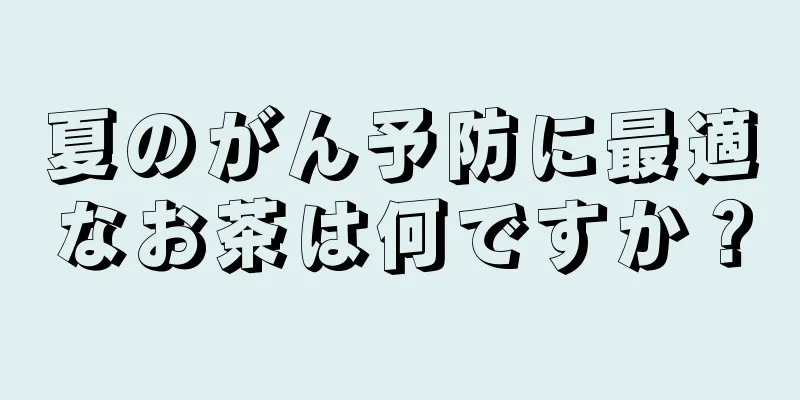 夏のがん予防に最適なお茶は何ですか？