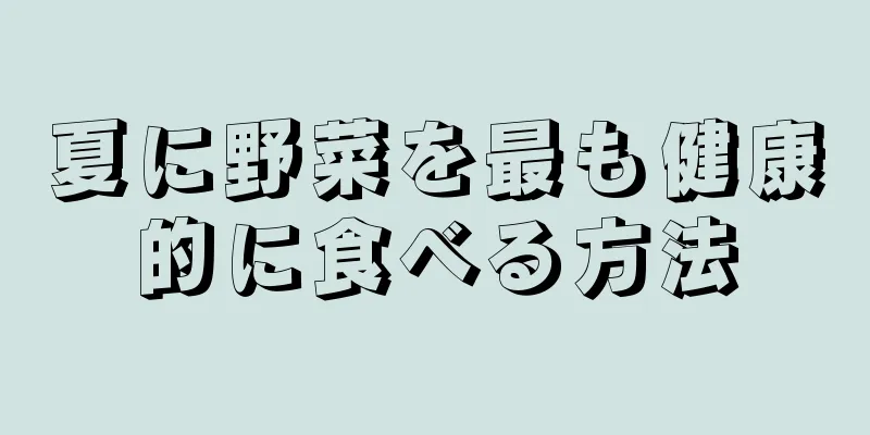 夏に野菜を最も健康的に食べる方法