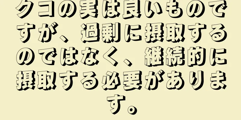 クコの実は良いものですが、過剰に摂取するのではなく、継続的に摂取する必要があります。