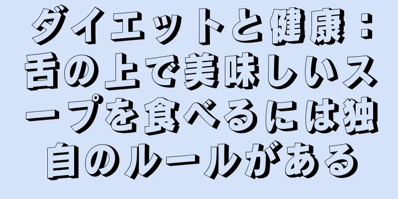 ダイエットと健康：舌の上で美味しいスープを食べるには独自のルールがある