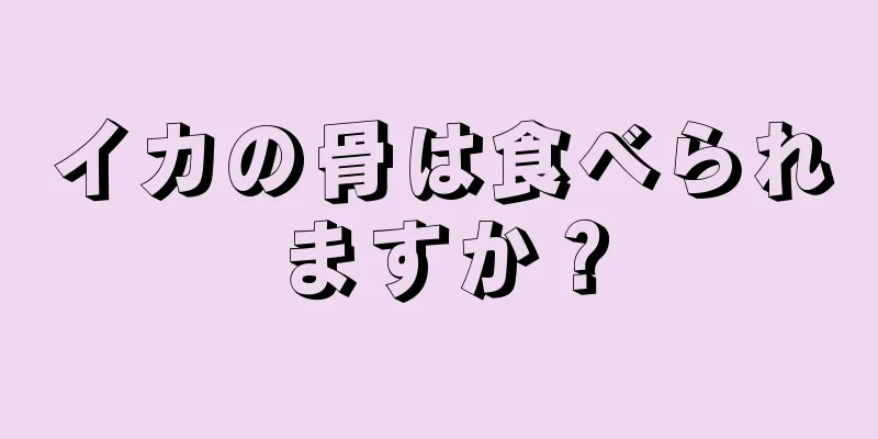 イカの骨は食べられますか？