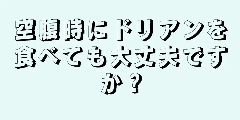 空腹時にドリアンを食べても大丈夫ですか？