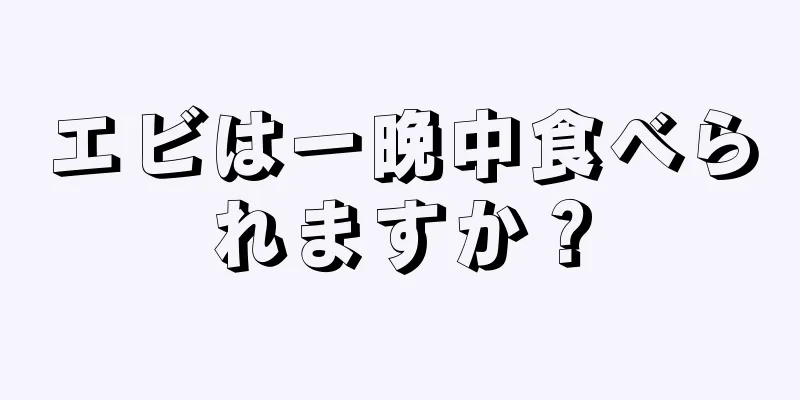 エビは一晩中食べられますか？