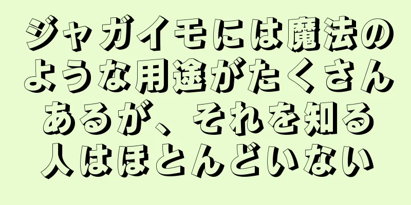 ジャガイモには魔法のような用途がたくさんあるが、それを知る人はほとんどいない