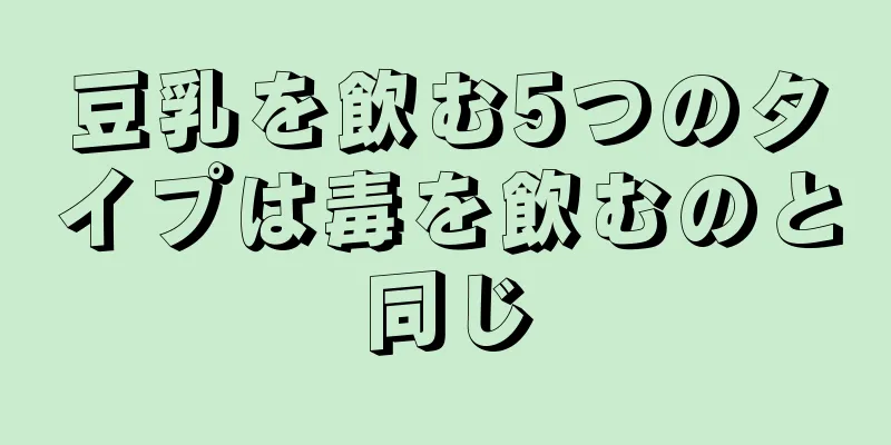 豆乳を飲む5つのタイプは毒を飲むのと同じ