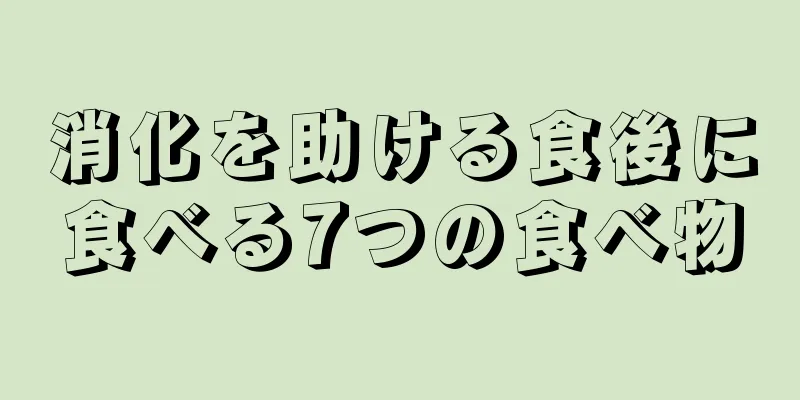 消化を助ける食後に食べる7つの食べ物