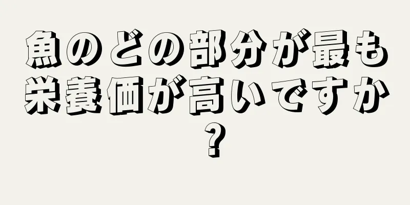 魚のどの部分が最も栄養価が高いですか？