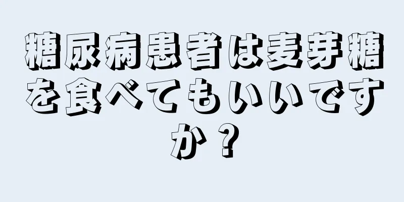 糖尿病患者は麦芽糖を食べてもいいですか？