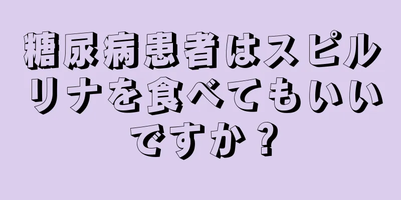 糖尿病患者はスピルリナを食べてもいいですか？