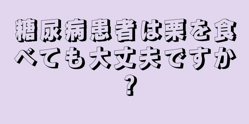 糖尿病患者は栗を食べても大丈夫ですか？