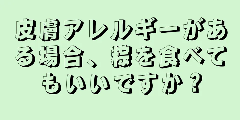 皮膚アレルギーがある場合、粽を食べてもいいですか？