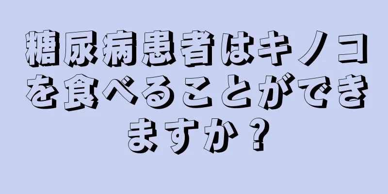 糖尿病患者はキノコを食べることができますか？