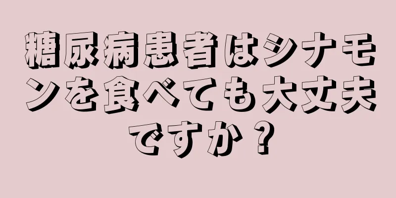 糖尿病患者はシナモンを食べても大丈夫ですか？