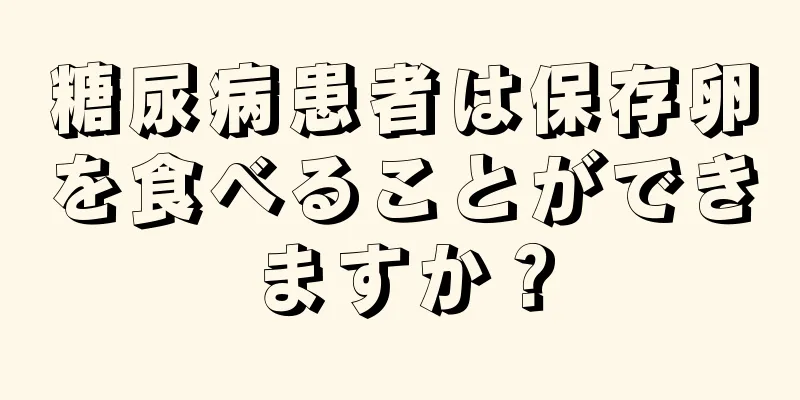 糖尿病患者は保存卵を食べることができますか？