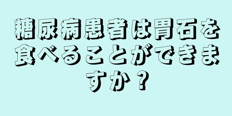 糖尿病患者は胃石を食べることができますか？