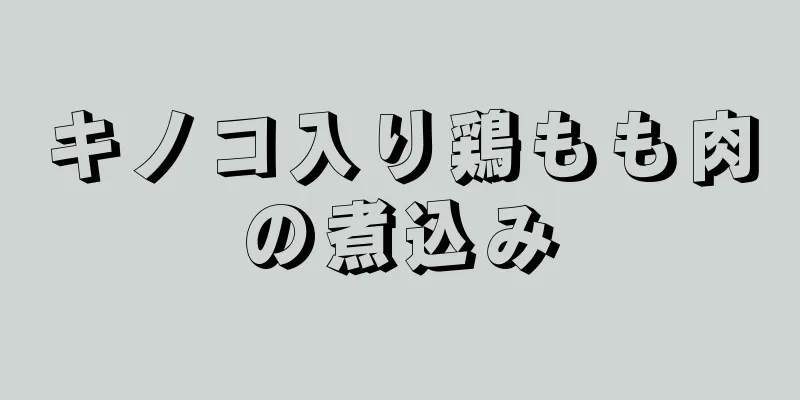 キノコ入り鶏もも肉の煮込み