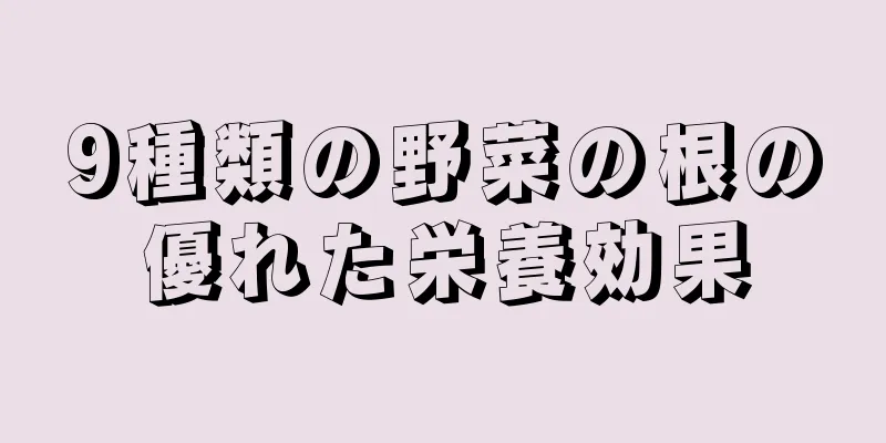 9種類の野菜の根の優れた栄養効果