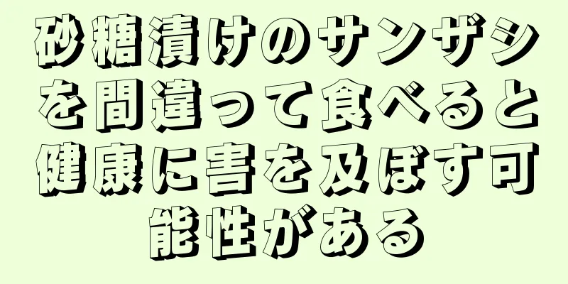 砂糖漬けのサンザシを間違って食べると健康に害を及ぼす可能性がある