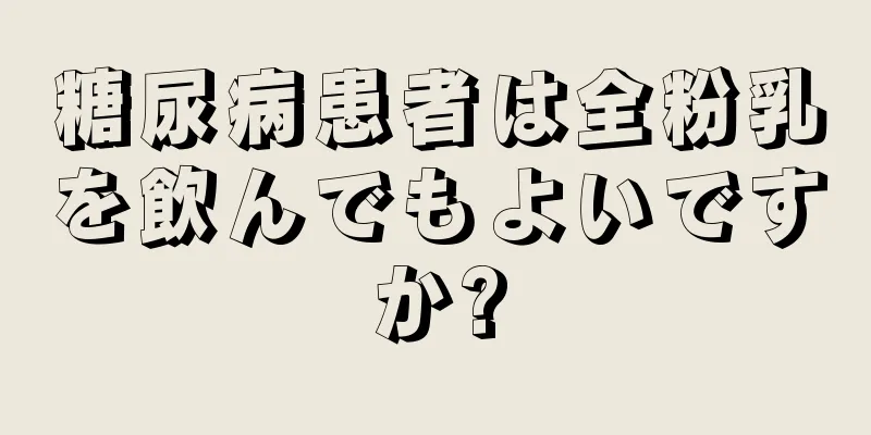 糖尿病患者は全粉乳を飲んでもよいですか?