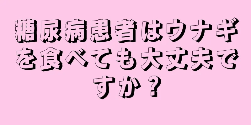 糖尿病患者はウナギを食べても大丈夫ですか？