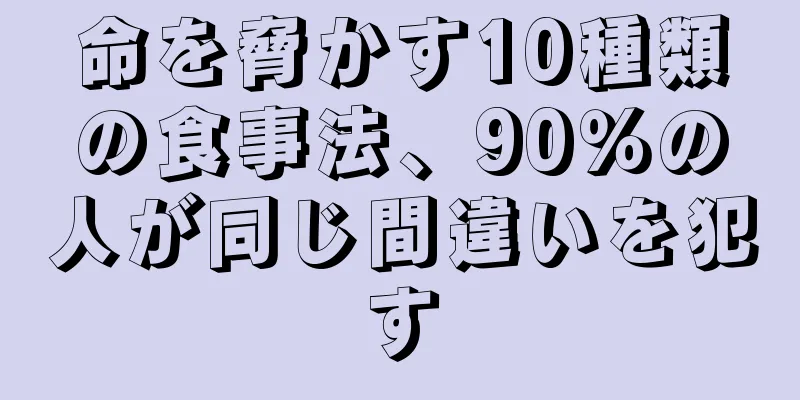 命を脅かす10種類の食事法、90％の人が同じ間違いを犯す