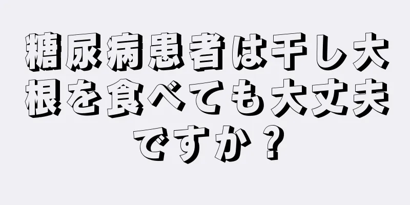 糖尿病患者は干し大根を食べても大丈夫ですか？