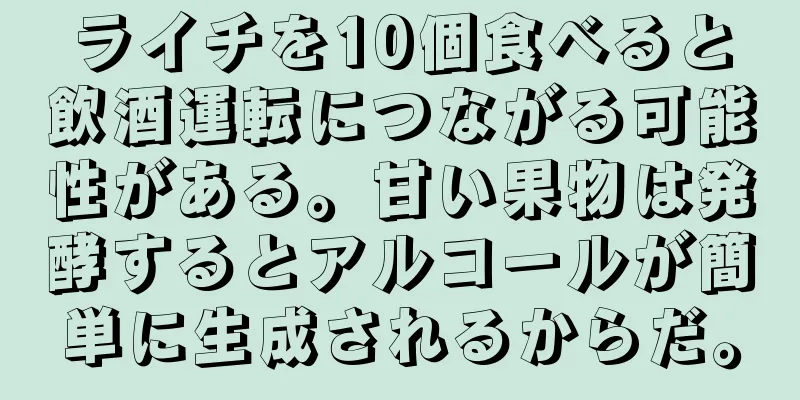 ライチを10個食べると飲酒運転につながる可能性がある。甘い果物は発酵するとアルコールが簡単に生成されるからだ。