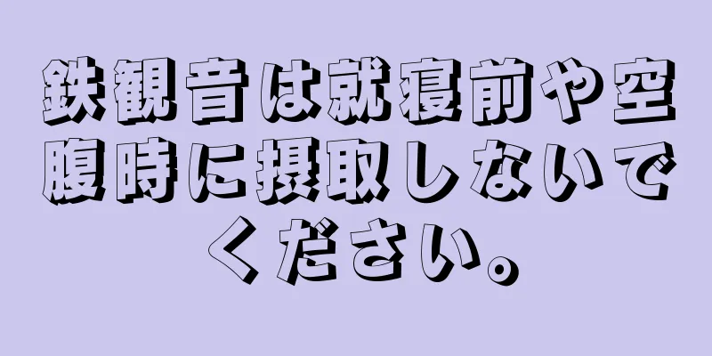 鉄観音は就寝前や空腹時に摂取しないでください。